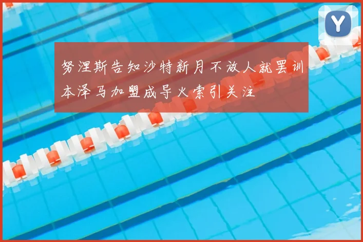 努涅斯告知沙特新月不放人就罢训本泽马加盟成导火索引关注