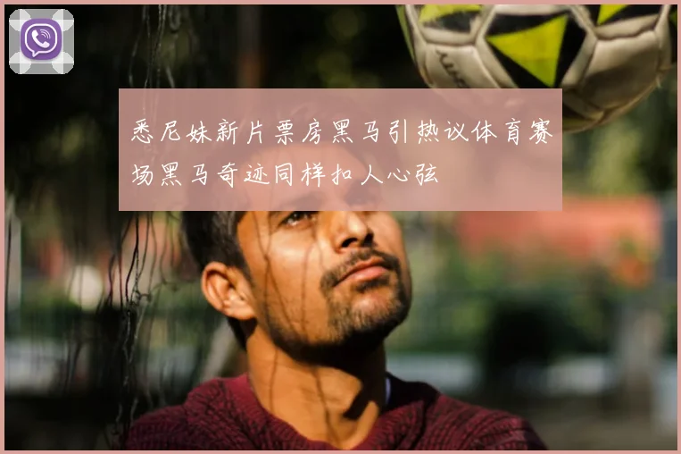 悉尼妹新片票房黑马引热议体育赛场黑马奇迹同样扣人心弦