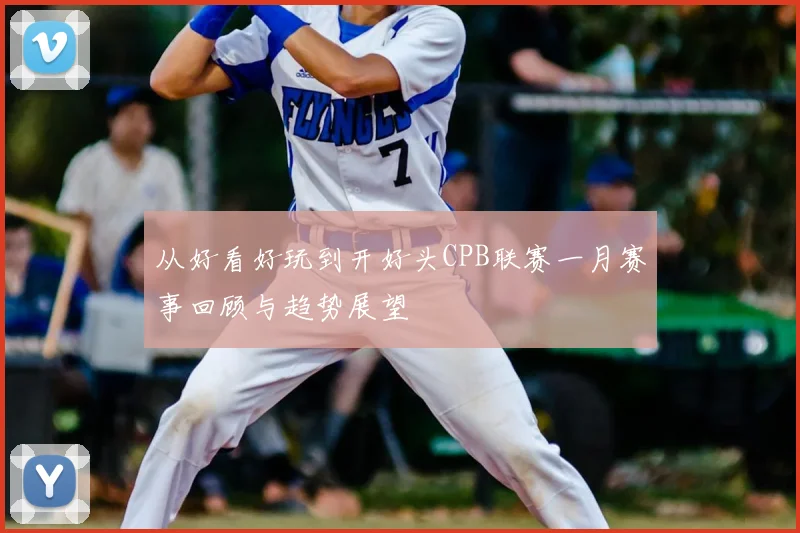 从好看好玩到开好头CPB联赛一月赛事回顾与趋势展望