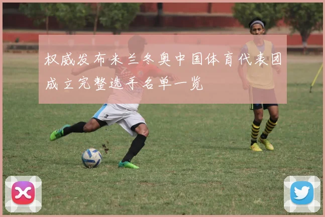 权威发布米兰冬奥中国体育代表团成立完整选手名单一览