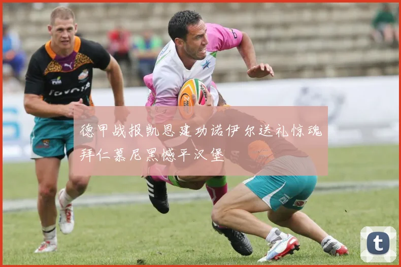 德甲战报凯恩建功诺伊尔送礼惊魂拜仁慕尼黑憾平汉堡